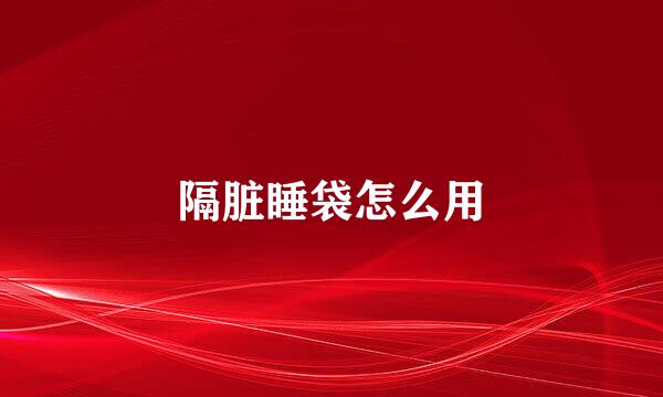 隔脏睡袋怎么用