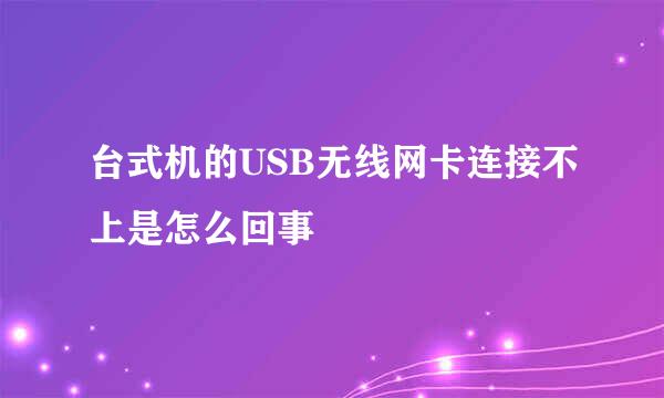 台式机的USB无线网卡连接不上是怎么回事