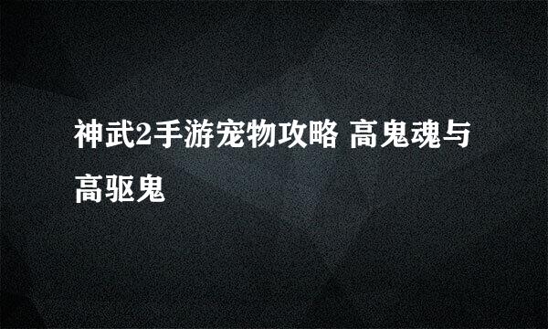 神武2手游宠物攻略 高鬼魂与高驱鬼