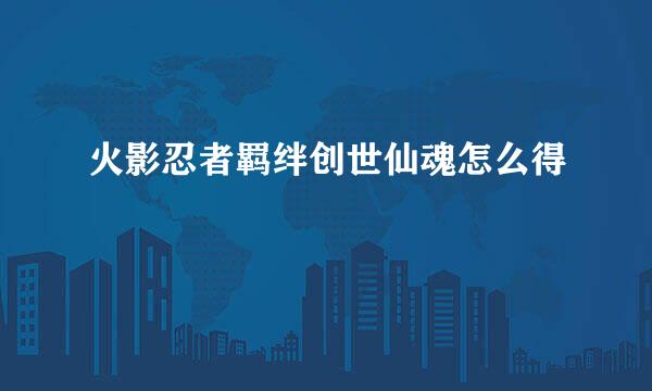 火影忍者羁绊创世仙魂怎么得