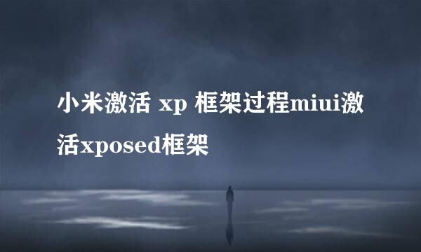小米激活 xp 框架过程miui激活xposed框架