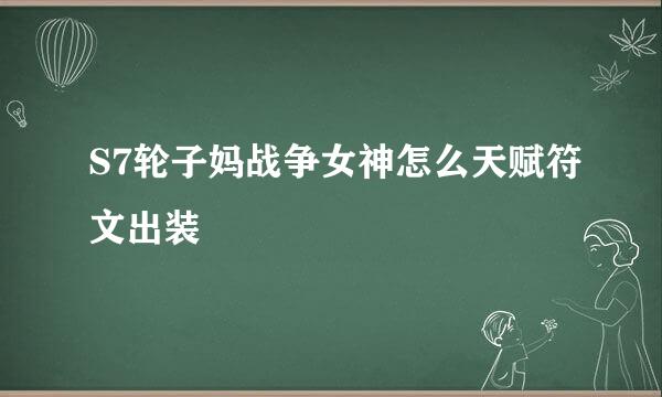 S7轮子妈战争女神怎么天赋符文出装