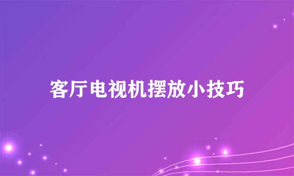 客厅电视机摆放小技巧