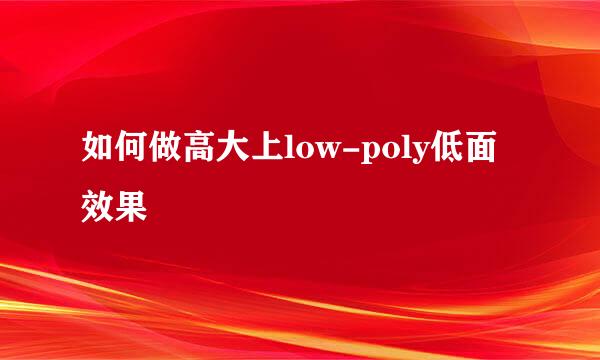 如何做高大上low-poly低面效果