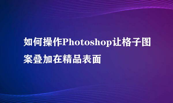 如何操作Photoshop让格子图案叠加在精品表面