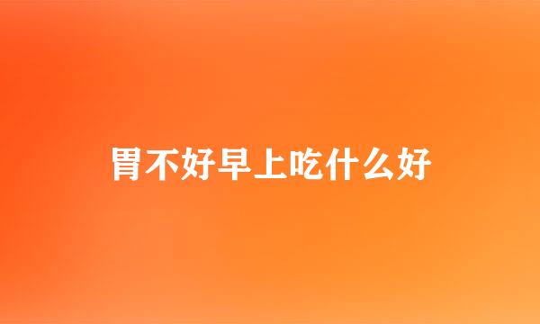 胃不好早上吃什么好