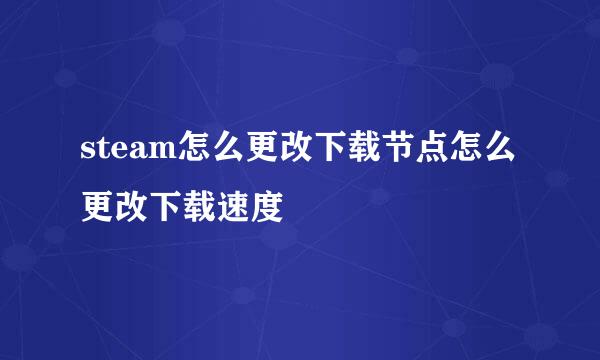 steam怎么更改下载节点怎么更改下载速度