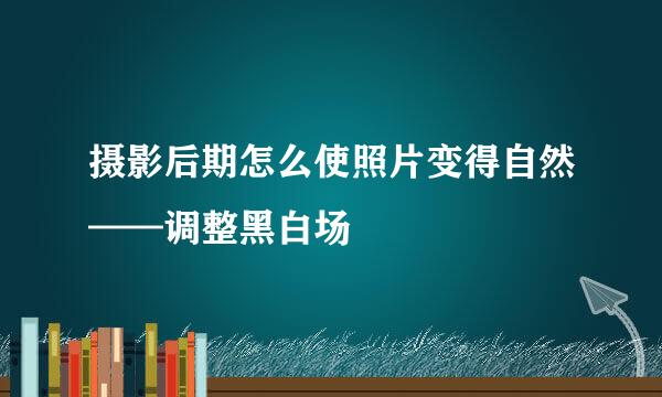 摄影后期怎么使照片变得自然——调整黑白场