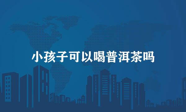 小孩子可以喝普洱茶吗