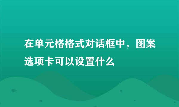 在单元格格式对话框中，图案选项卡可以设置什么