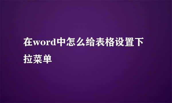 在word中怎么给表格设置下拉菜单