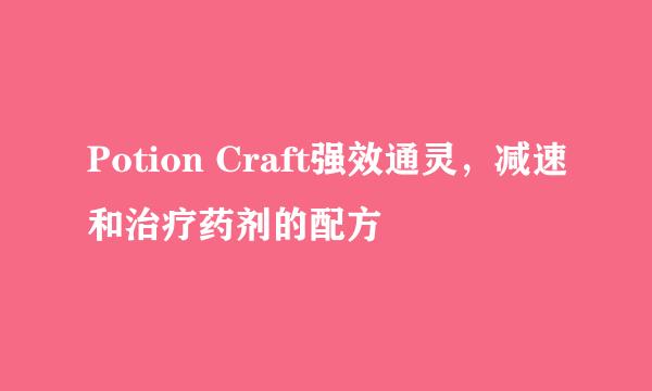 Potion Craft强效通灵，减速和治疗药剂的配方