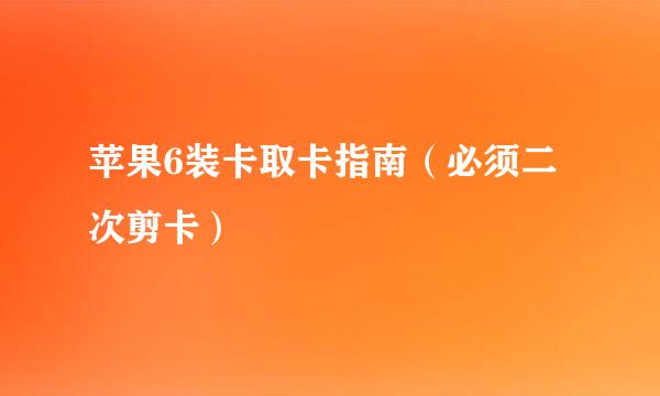苹果6装卡取卡指南（必须二次剪卡）