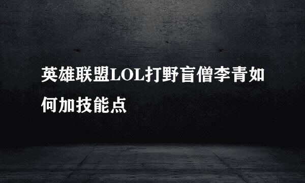 英雄联盟LOL打野盲僧李青如何加技能点