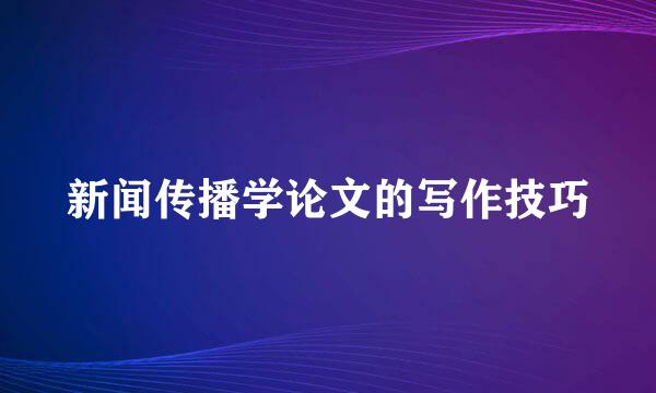 新闻传播学论文的写作技巧