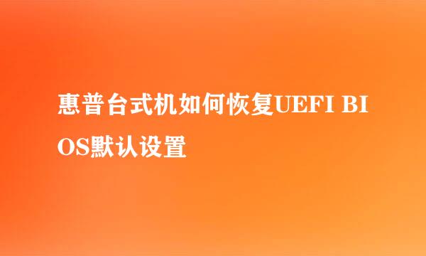 惠普台式机如何恢复UEFI BIOS默认设置