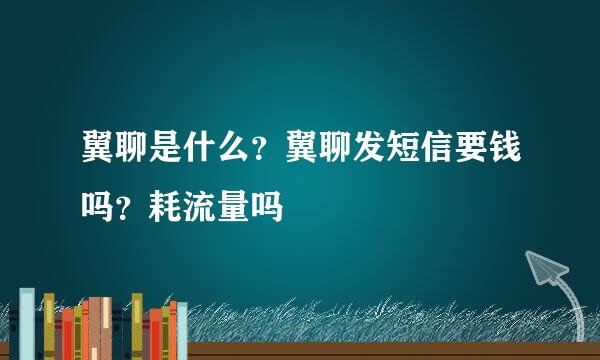 翼聊是什么？翼聊发短信要钱吗？耗流量吗