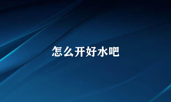 怎么开好水吧