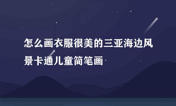怎么画衣服很美的三亚海边风景卡通儿童简笔画