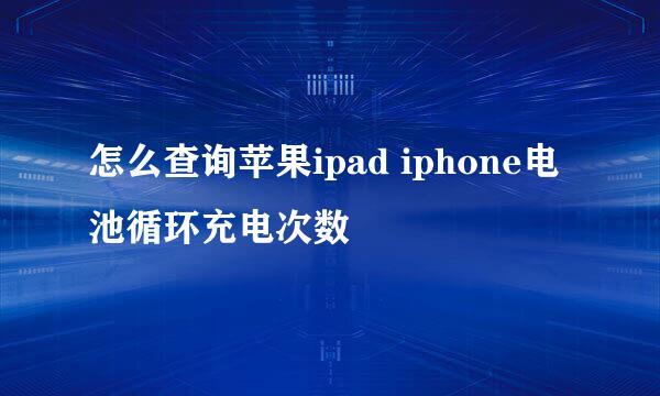 怎么查询苹果ipad iphone电池循环充电次数