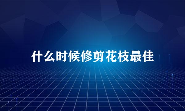 什么时候修剪花枝最佳