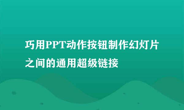 巧用PPT动作按钮制作幻灯片之间的通用超级链接