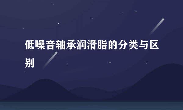 低噪音轴承润滑脂的分类与区别