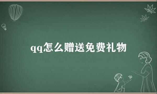 qq怎么赠送免费礼物