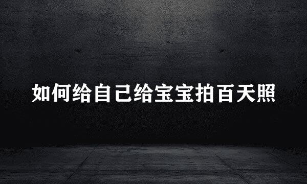 如何给自己给宝宝拍百天照