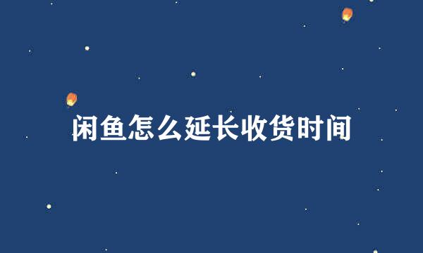 闲鱼怎么延长收货时间