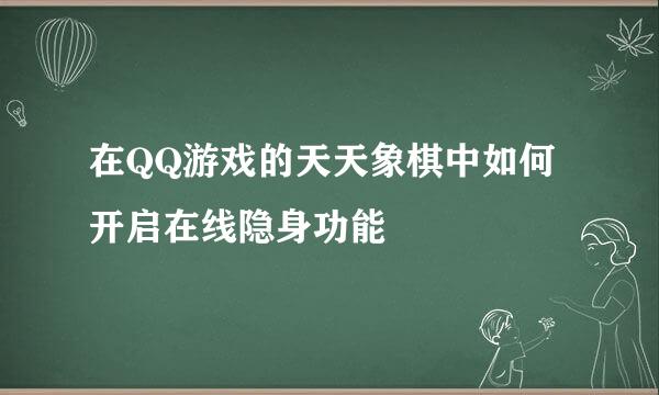 在QQ游戏的天天象棋中如何开启在线隐身功能
