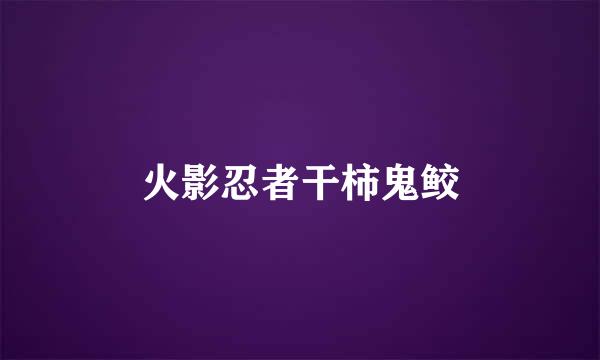 火影忍者干柿鬼鲛