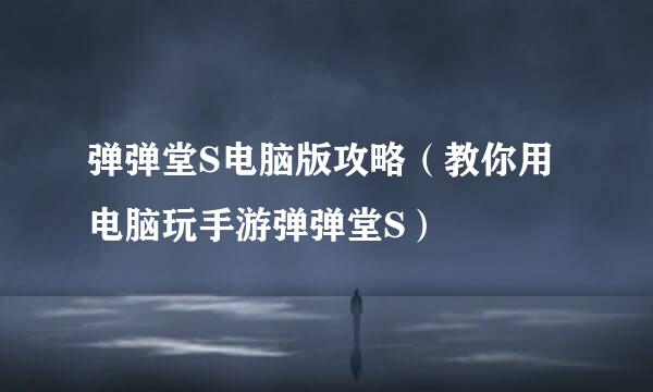 弹弹堂S电脑版攻略（教你用电脑玩手游弹弹堂S）