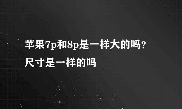 苹果7p和8p是一样大的吗？尺寸是一样的吗