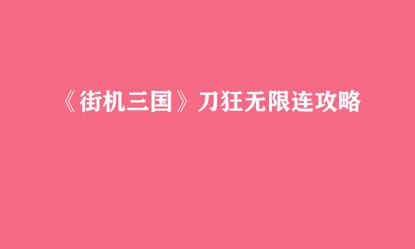 《街机三国》刀狂无限连攻略