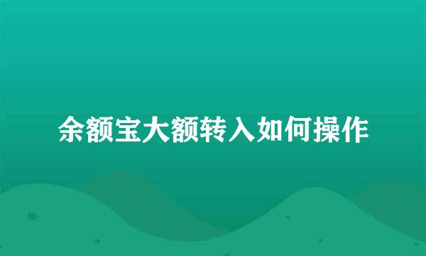 余额宝大额转入如何操作