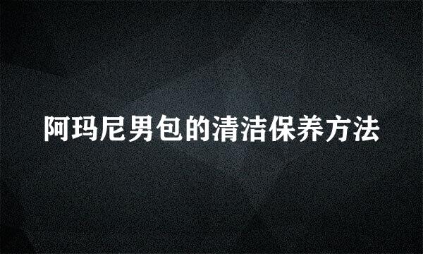 阿玛尼男包的清洁保养方法