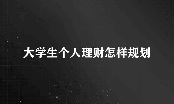 大学生个人理财怎样规划