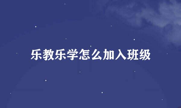 乐教乐学怎么加入班级