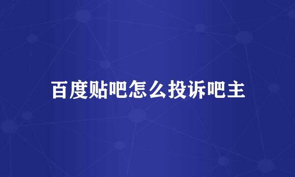百度贴吧怎么投诉吧主