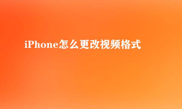 iPhone怎么更改视频格式