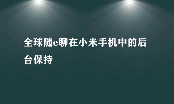 全球随e聊在小米手机中的后台保持