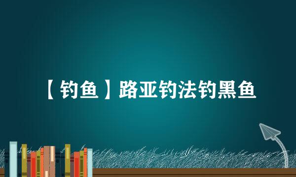 【钓鱼】路亚钓法钓黑鱼