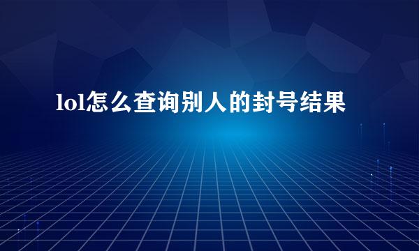 lol怎么查询别人的封号结果