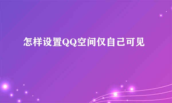 怎样设置QQ空间仅自己可见