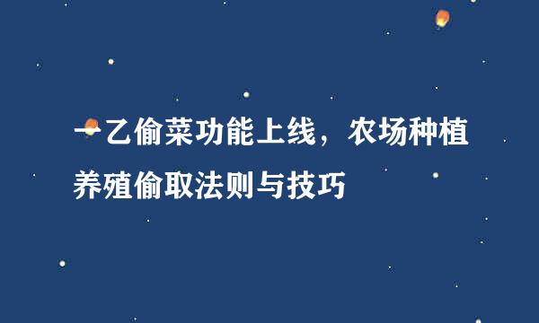 一乙偷菜功能上线，农场种植养殖偷取法则与技巧