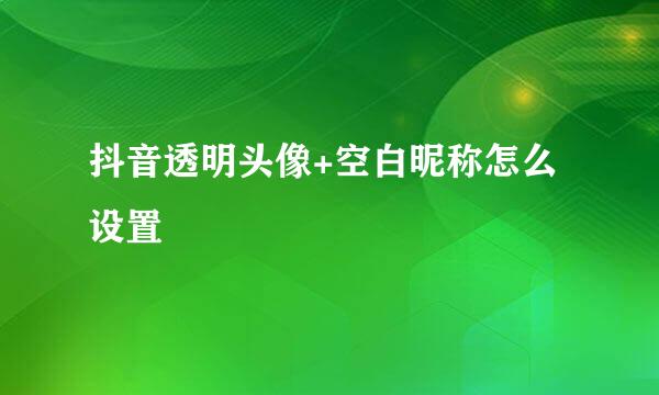 抖音透明头像+空白昵称怎么设置