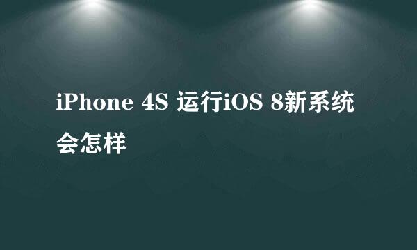 iPhone 4S 运行iOS 8新系统会怎样