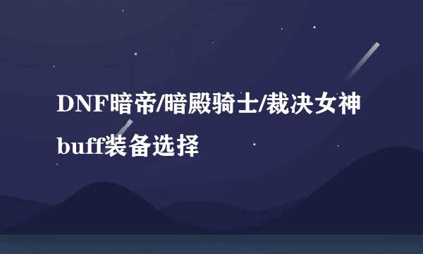 DNF暗帝/暗殿骑士/裁决女神buff装备选择