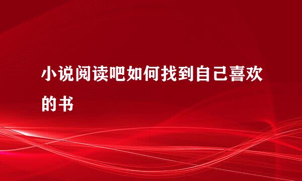 小说阅读吧如何找到自己喜欢的书
